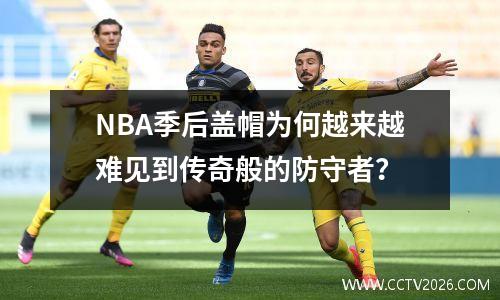NBA季后盖帽为何越来越难见到传奇般的防守者？