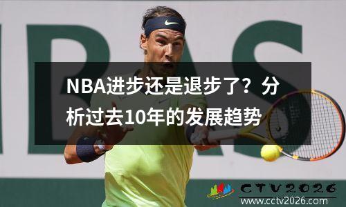 NBA进步还是退步了？分析过去10年的发展趋势