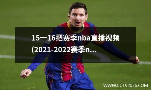 15一16把赛季nba直播视频(2021-2022赛季nba直播)