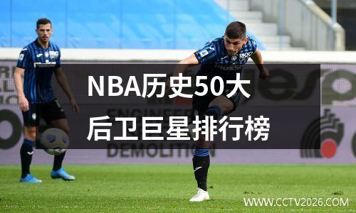 NBA历史50大后卫巨星排行榜