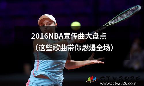 2016NBA宣传曲大盘点（这些歌曲带你燃爆全场）