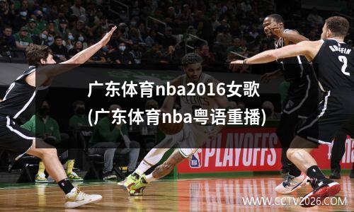 广东体育nba2016女歌(广东体育nba粤语重播)