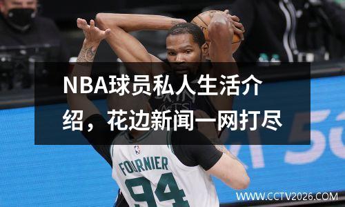 NBA球员私人生活介绍，花边新闻一网打尽