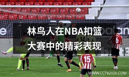 林鸟人在NBA扣篮大赛中的精彩表现