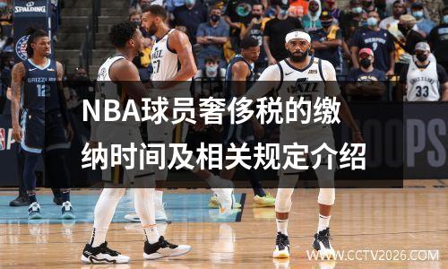 NBA球员奢侈税的缴纳时间及相关规定介绍