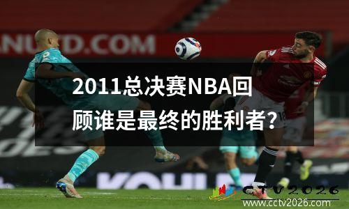 2011总决赛NBA回顾谁是最终的胜利者？