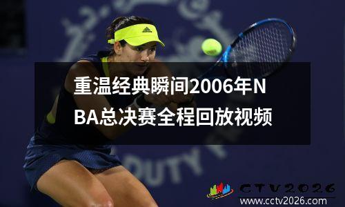 重温经典瞬间2006年NBA总决赛全程回放视频