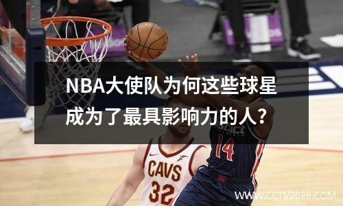 NBA大使队为何这些球星成为了最具影响力的人？