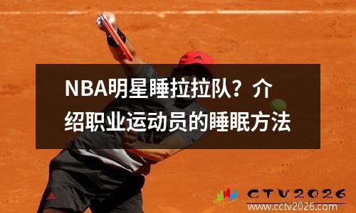 NBA明星睡拉拉队？介绍职业运动员的睡眠方法