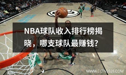 NBA球队收入排行榜揭晓，哪支球队最赚钱？
