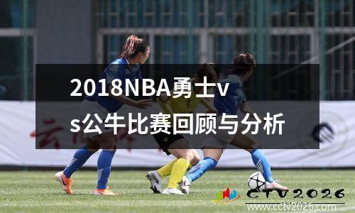 2018NBA勇士vs公牛比赛回顾与分析