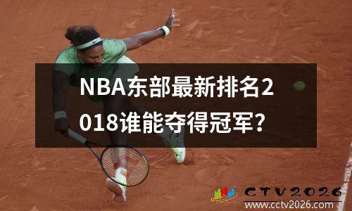 NBA东部最新排名2018谁能夺得冠军？