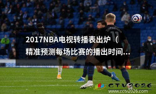 2017NBA电视转播表出炉（精准预测每场比赛的播出时间和频道）