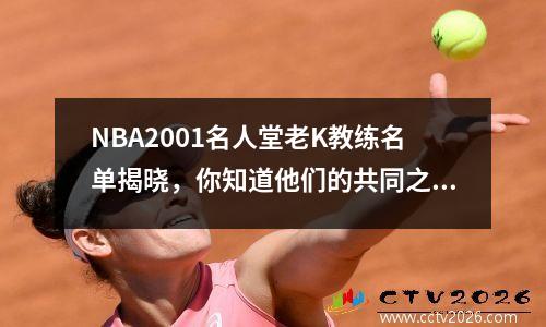 NBA2001名人堂老K教练名单揭晓，你知道他们的共同之处吗？