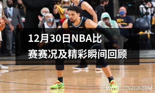 12月30日NBA比赛赛况及精彩瞬间回顾