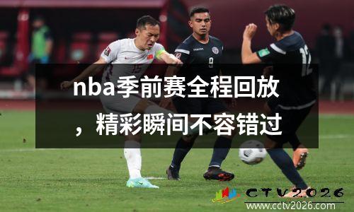 nba季前赛全程回放，精彩瞬间不容错过