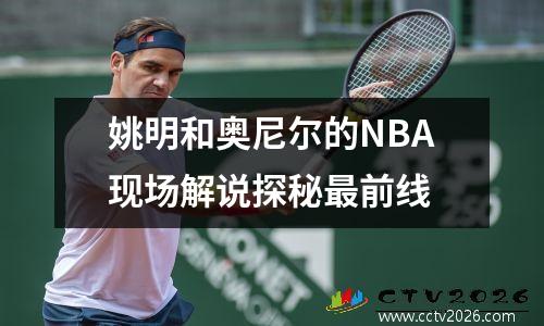 姚明和奥尼尔的NBA现场解说探秘最前线