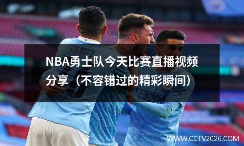 NBA勇士队今天比赛直播视频分享（不容错过的精彩瞬间）