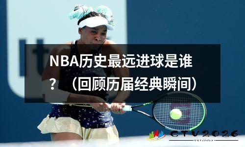 NBA历史最远进球是谁？（回顾历届经典瞬间）