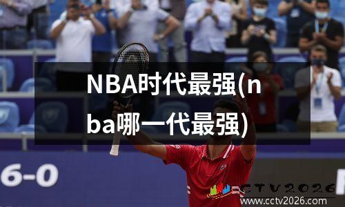 NBA时代最强(nba哪一代最强)