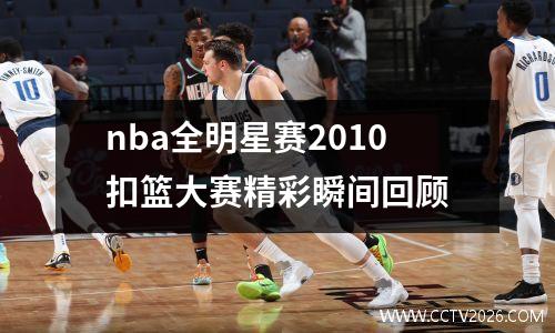 nba全明星赛2010扣篮大赛精彩瞬间回顾