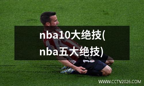 nba10大绝技(nba五大绝技)