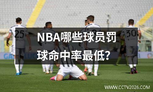 NBA哪些球员罚球命中率最低？