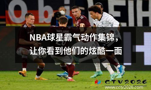 NBA球星霸气动作集锦，让你看到他们的炫酷一面