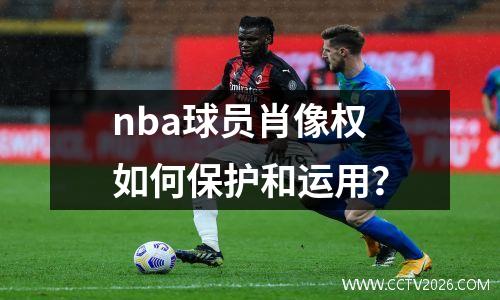 nba球员肖像权如何保护和运用？