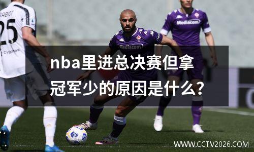 nba里进总决赛但拿冠军少的原因是什么？
