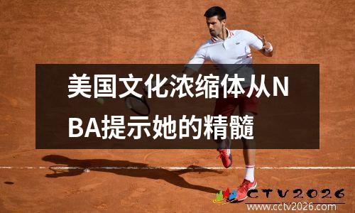美国文化浓缩体从NBA提示她的精髓