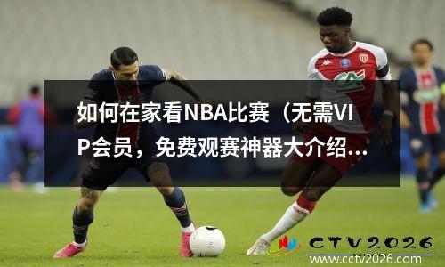 如何在家看NBA比赛（无需VIP会员，免费观赛神器大介绍）