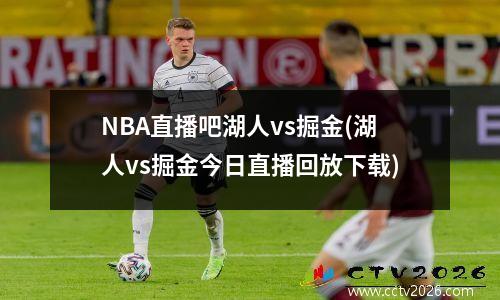NBA直播吧湖人vs掘金(湖人vs掘金今日直播回放下载)