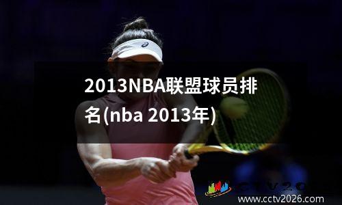 2013NBA联盟球员排名(nba 2013年)