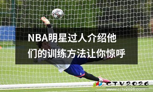 NBA明星过人介绍他们的训练方法让你惊呼