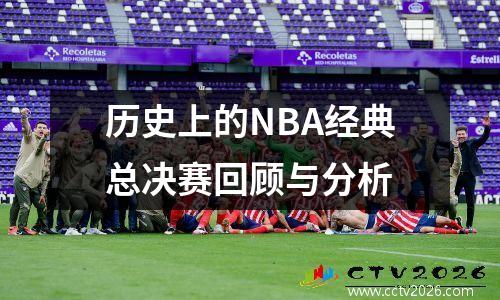 历史上的NBA经典总决赛回顾与分析