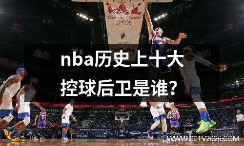 nba历史上十大控球后卫是谁？