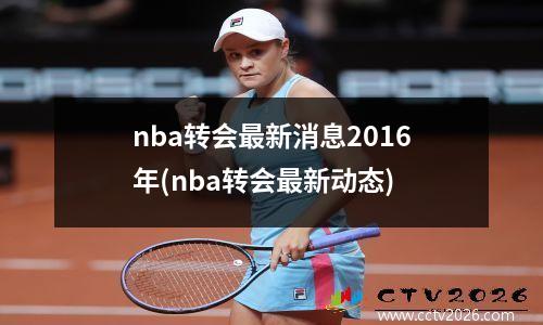 nba转会最新消息2016年(nba转会最新动态)