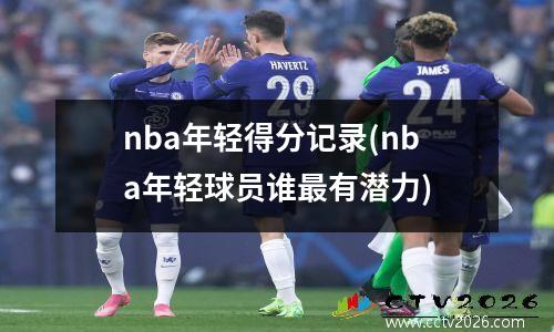 nba年轻得分记录(nba年轻球员谁最有潜力)