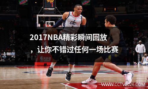 2017NBA精彩瞬间回放，让你不错过任何一场比赛