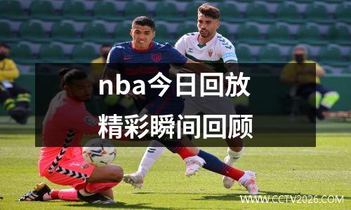 nba今日回放精彩瞬间回顾