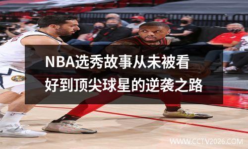 NBA选秀故事从未被看好到顶尖球星的逆袭之路
