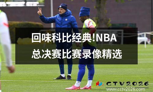 回味科比经典!NBA总决赛比赛录像精选