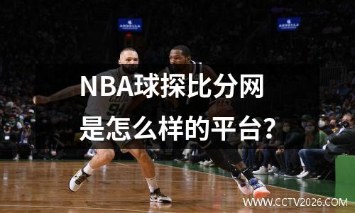 NBA球探比分网是怎么样的平台？