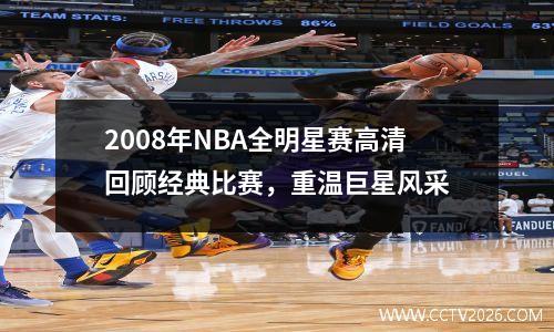 2008年NBA全明星赛高清回顾经典比赛，重温巨星风采