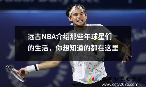 远古NBA介绍那些年球星们的生活，你想知道的都在这里