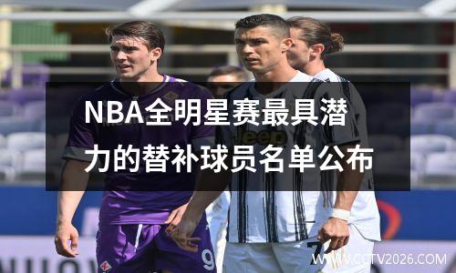 NBA全明星赛最具潜力的替补球员名单公布