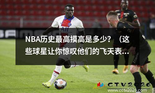 NBA历史最高摸高是多少？（这些球星让你惊叹他们的飞天表演）