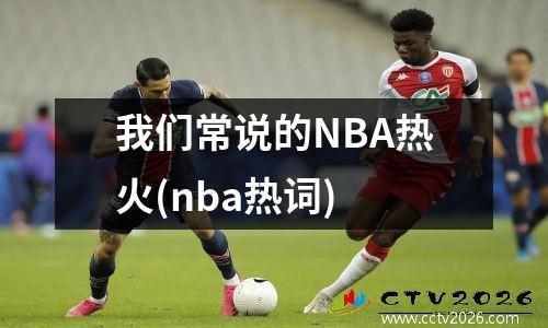 我们常说的NBA热火(nba热词)