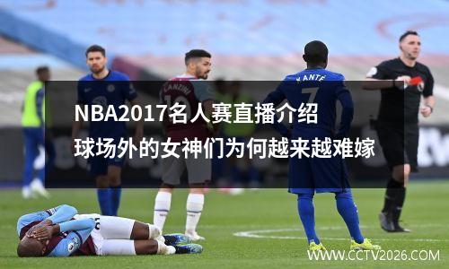 NBA2017名人赛直播介绍球场外的女神们为何越来越难嫁